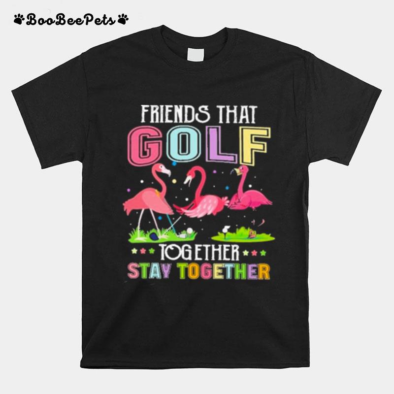 Friends That Golf Together Stay Together T-Shirt