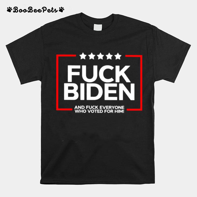 Fuck Biden And Fuck Everyone Who Voted For Him T-Shirt