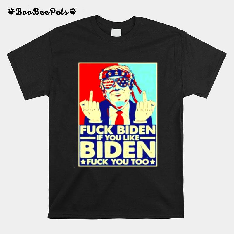 Fuck Biden If You Like Biden Fuck You Too T-Shirt
