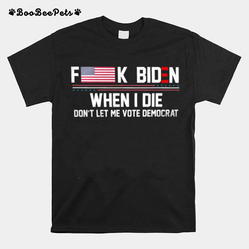 Fuck Biden When I Die Dont Let Me Vote Democrat T-Shirt