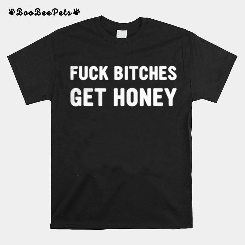 Fuck Bitches Get Honey T-Shirt