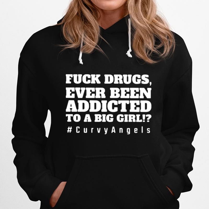 Fuck Drugs Ever Been Addicted To A Big Girls Curvy Angels Hoodie