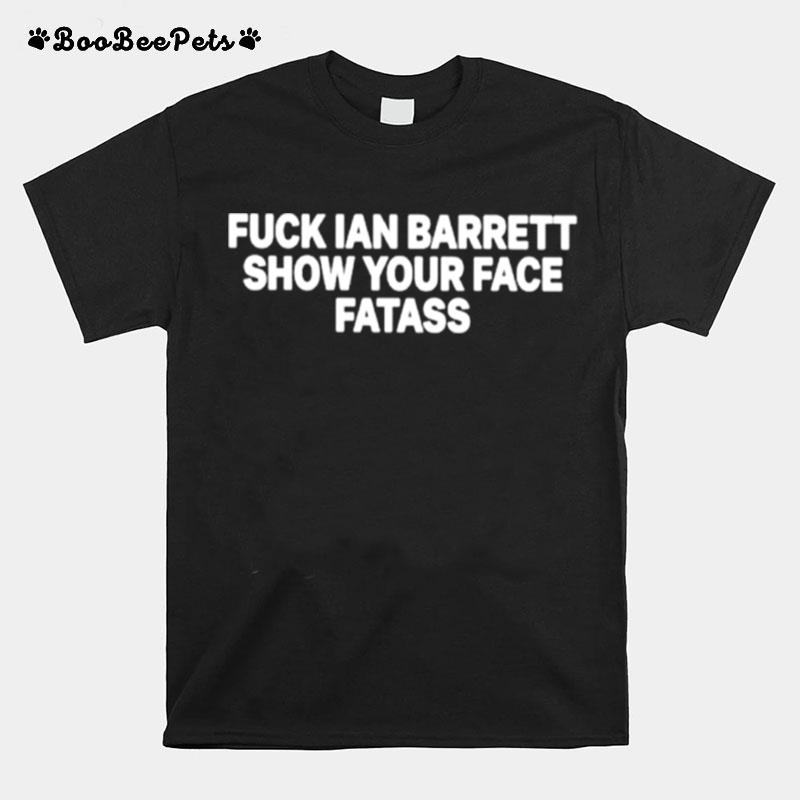 Fuck Ian Barrett Show Your Face Fatass T-Shirt