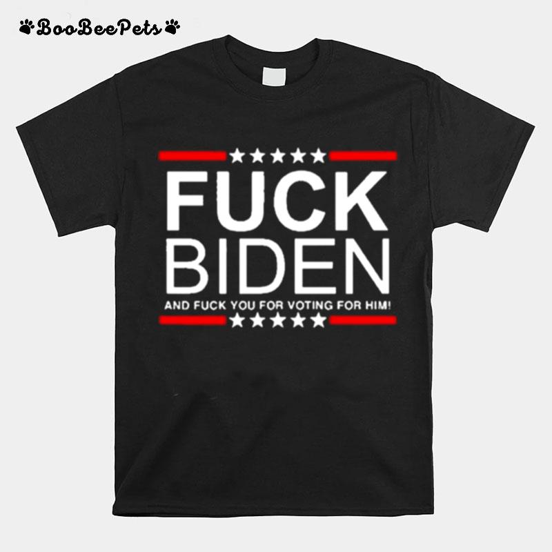 Fuck Joe Biden And Fuck You For Voting For Him T-Shirt