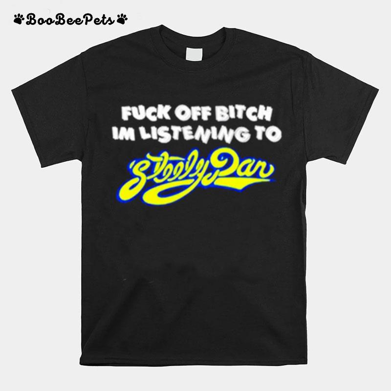 Fuck Off Bitch Im Listening To Steely Dan T-Shirt