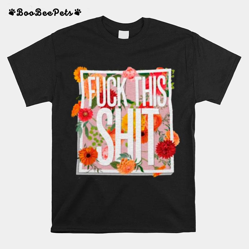 Fuck This Shit Floral Flower T-Shirt