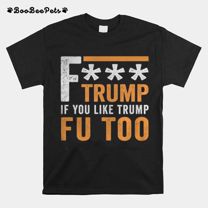 Fuck Trump If You Like Trump Fuck You Too Fu Too Anti Trump T-Shirt