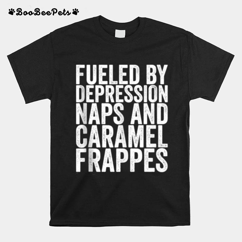 Fueled By Depression Naps And Caramel Frappes T-Shirt