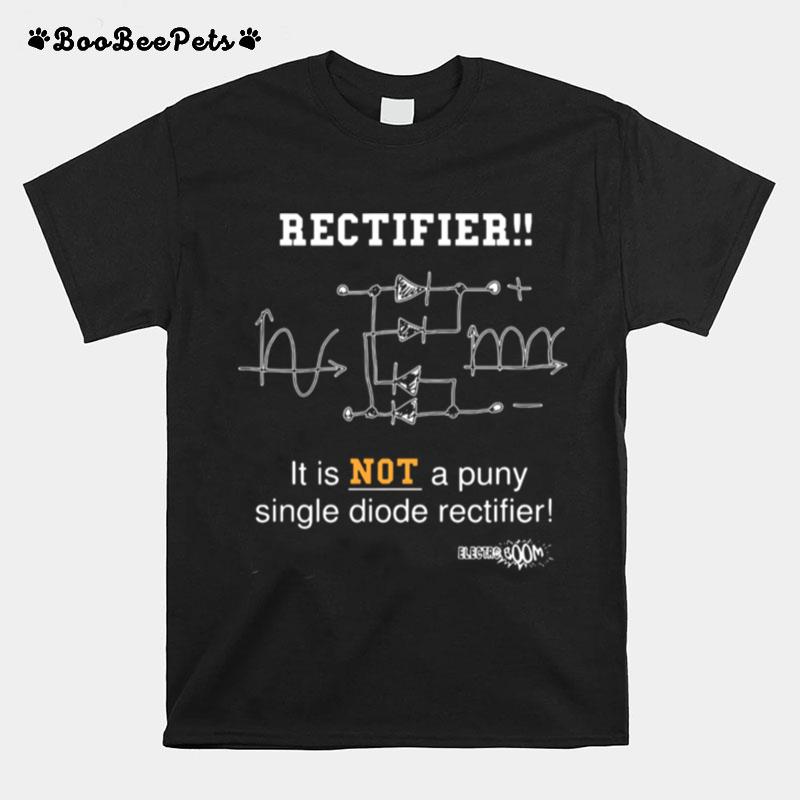 Full Bridge Rectifier It Is Not A Puny Single Diode Rectifier T-Shirt