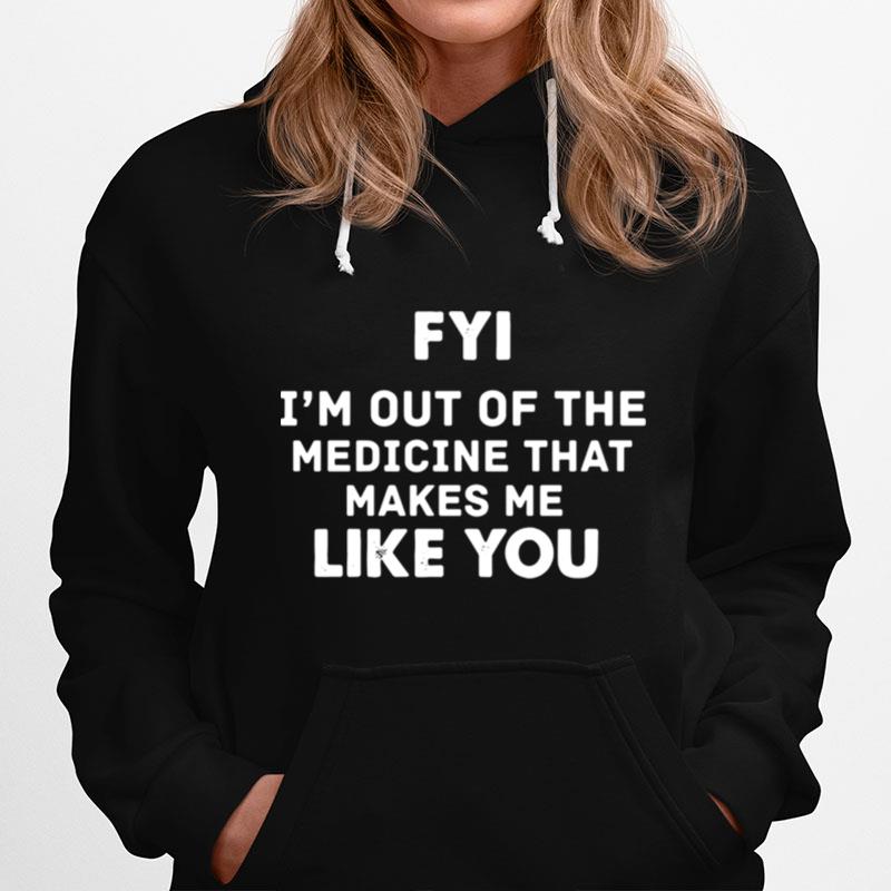 Fyi Im Out Of The Medicine That Makes Me Like You Hoodie
