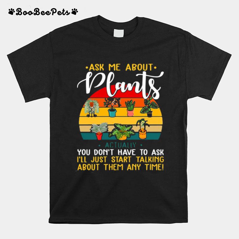 Gardening Ask Me About Plants Actually You Dont Have To Ask Ill Just Start Talking About Them Any Time T-Shirt