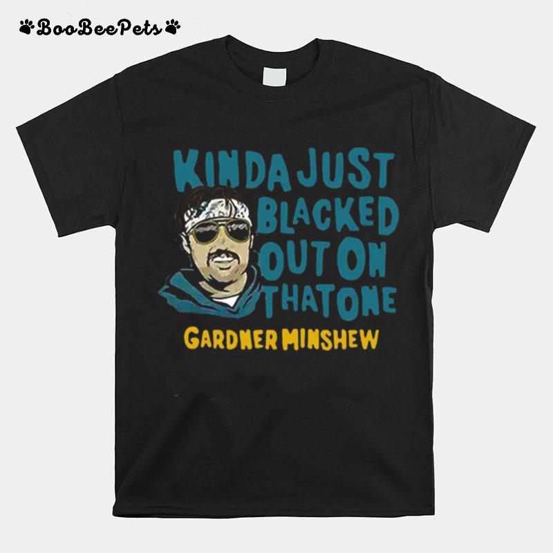 Gardner Minshew Kinda Just Blacked Out On That One T-Shirt