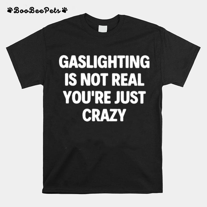 Gaslighting Is Not Real Youre Just Crazy 2022 T-Shirt