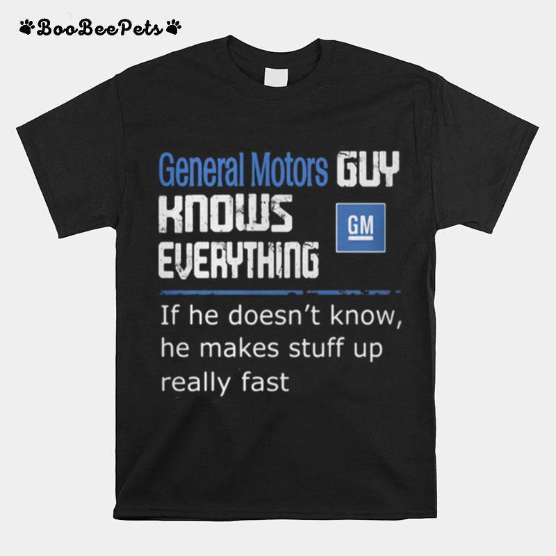 General Motors Guy Knows Everything If He Doesn%E2%80%99T Know He Makes Stuff Up Really Fast T-Shirt