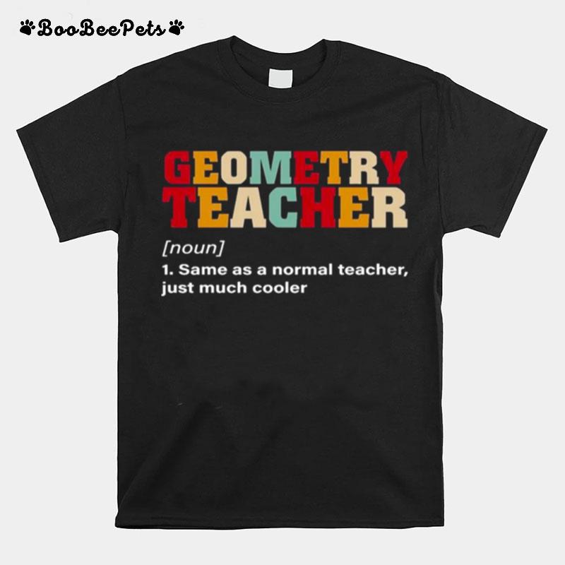 Geometry Teacher Same As A Normal Teacher Just Much Cooler T-Shirt