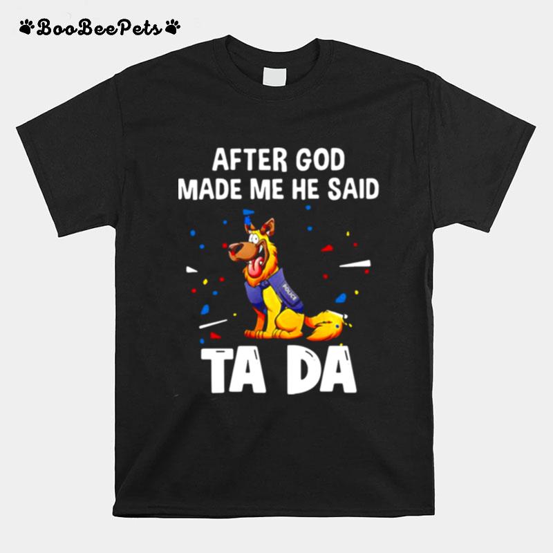 German Shepherd After God Made Me He Said Tada T-Shirt