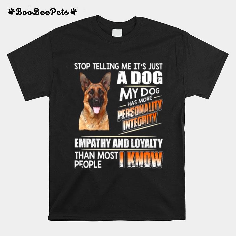 German Shepherd Stop Telling Me Its Just A Dog My Dog Has More Personality Integrity Empathy And Loyalty Than Most People I Know T-Shirt