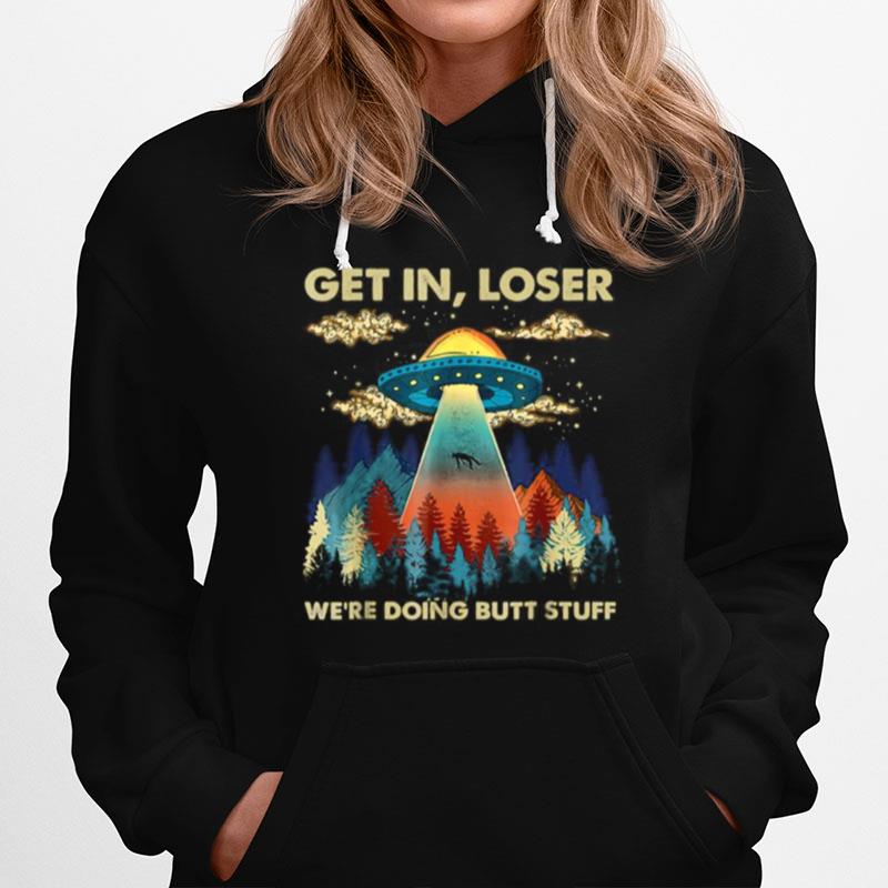 Get In Loser Alien Ufo Funny Were Doing Butt Stuff Hoodie