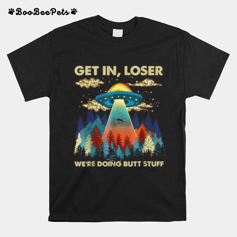 Get In Loser Alien Ufo Funny Were Doing Butt Stuff T-Shirt