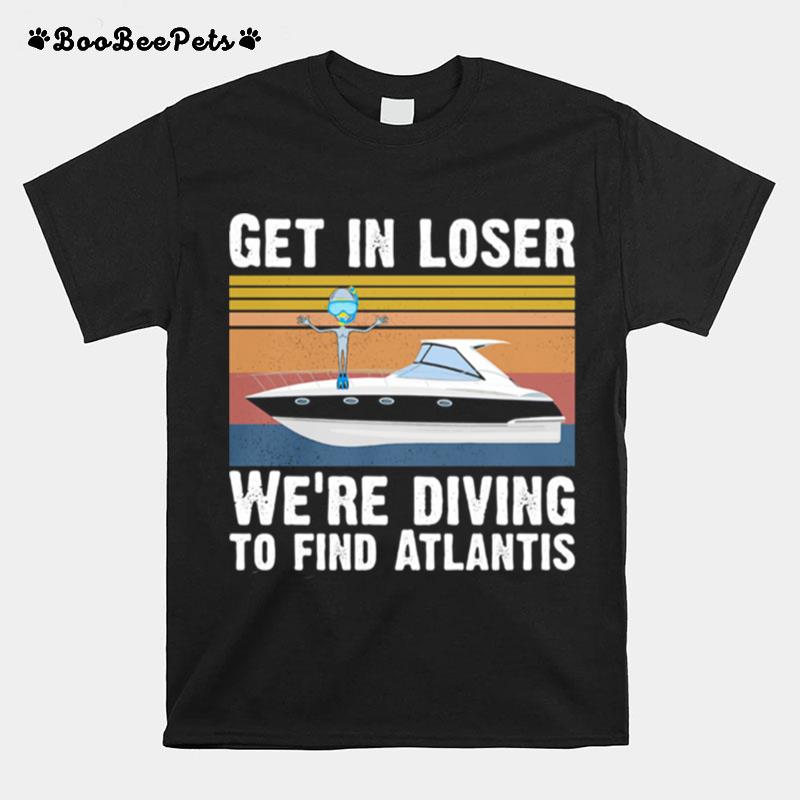 Get In Loser We%E2%80%99Re Diving To Find Atlantis Vintage Retro T-Shirt