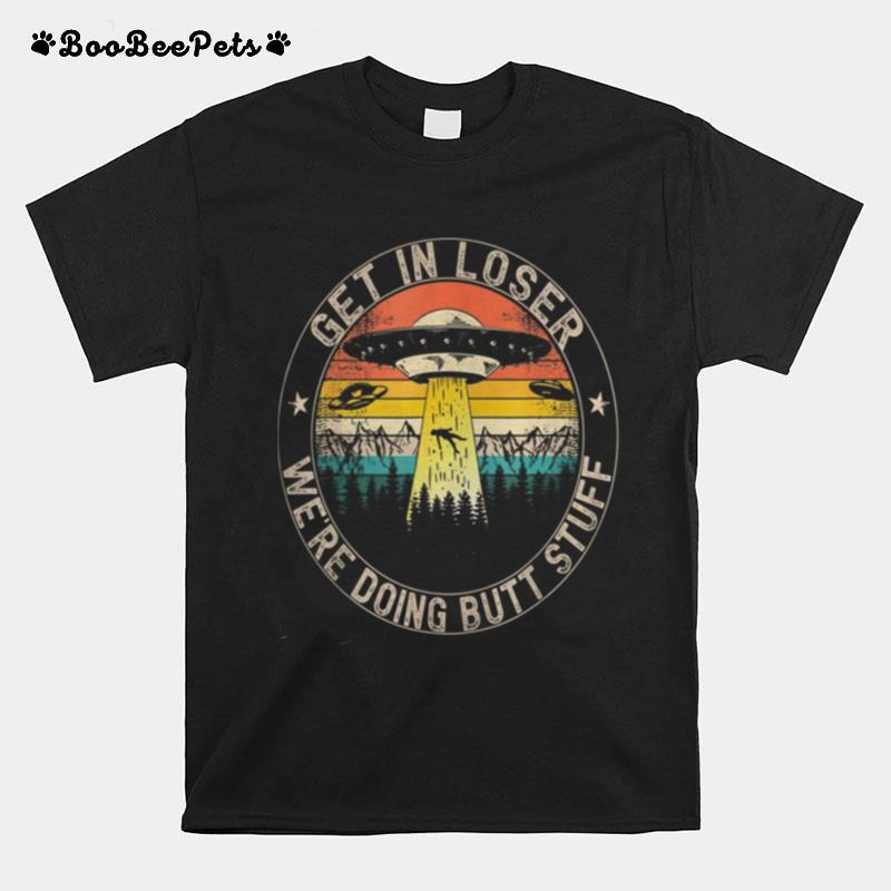 Get In Loser We%E2%80%99Re Doing Butt Stuff Alien Abduction T-Shirt