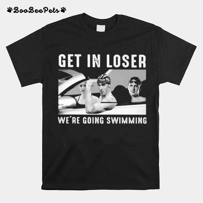 Get In Loser We%E2%80%99Re Going Swimming T-Shirt