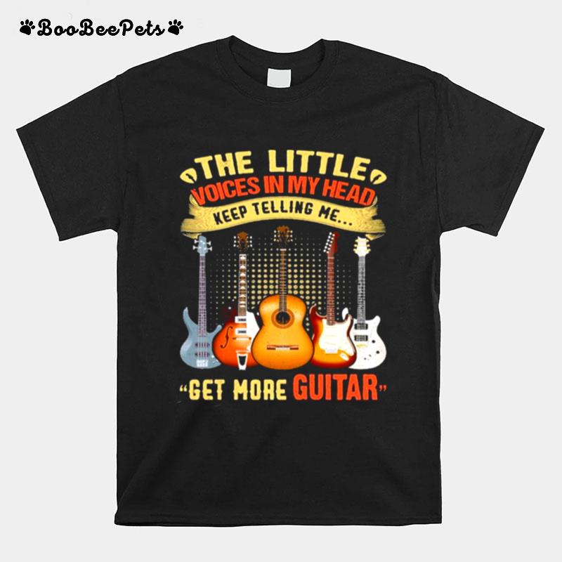 Get More Guitar The Little Voices In My Head Keep Telling Me T-Shirt