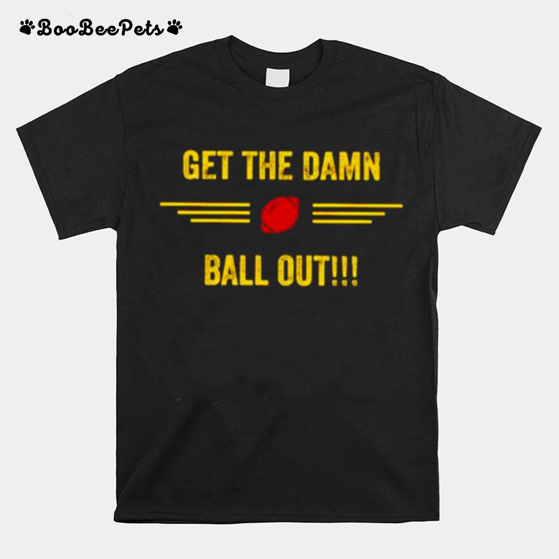 Get The Damn Ball Out T-Shirt