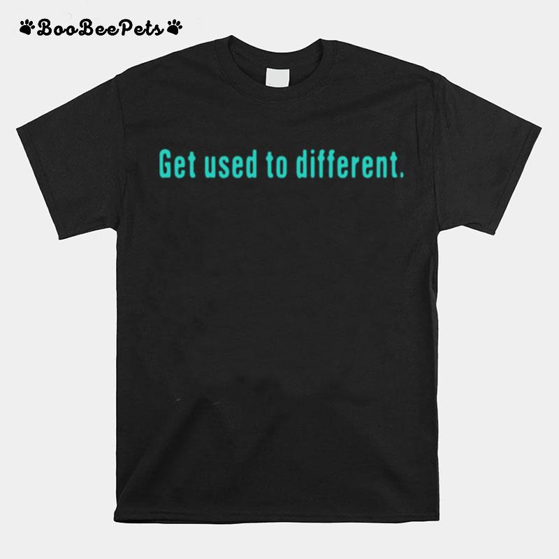 Get Used To Different T-Shirt