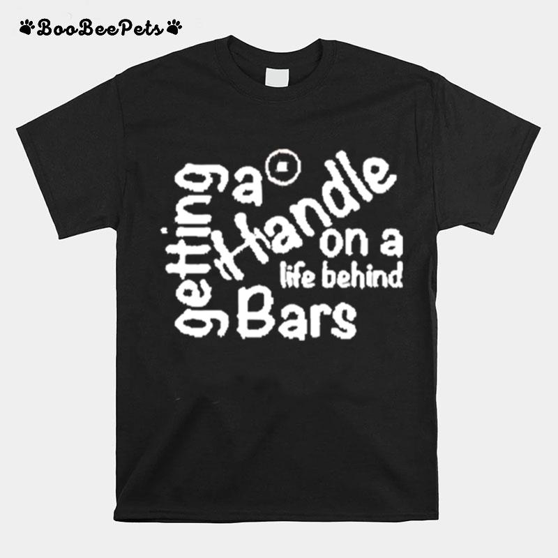Getting A Handle On A Life Behind Bars T-Shirt