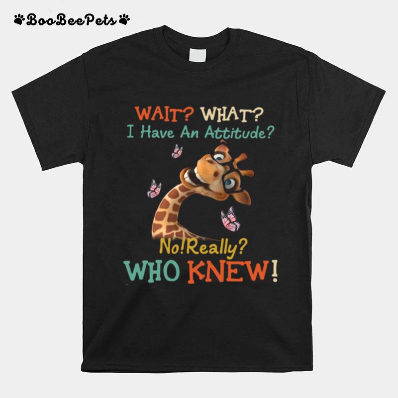 Giraffe Wait What I Have An Attitude No Really Who Knew T-Shirt