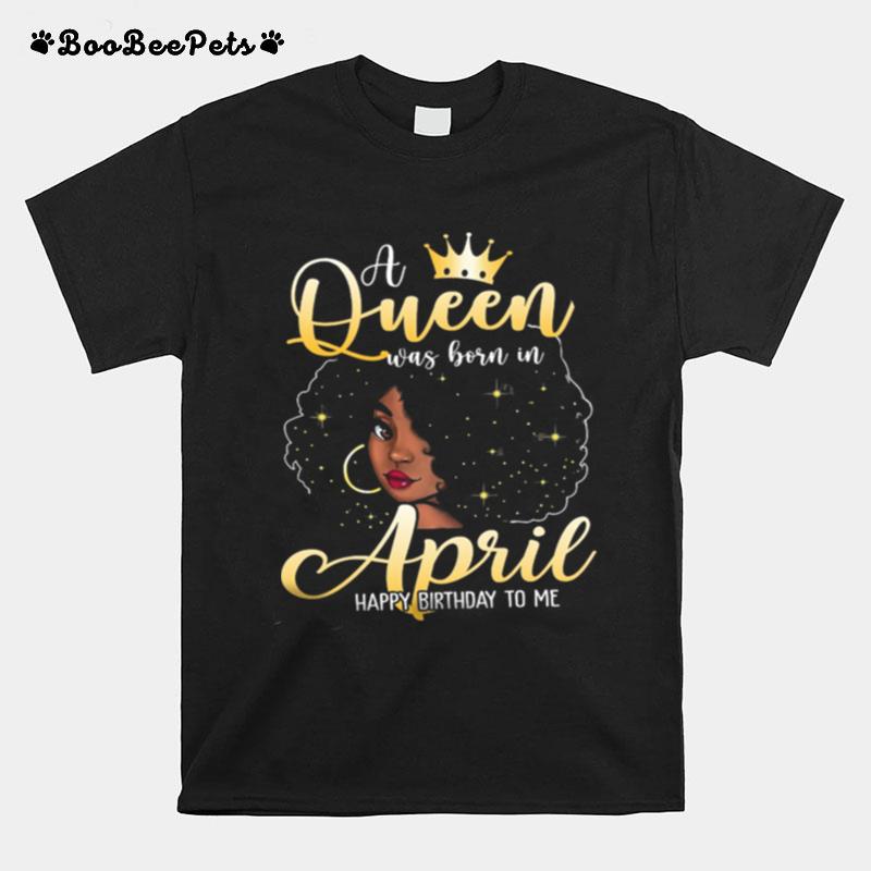 Girl A Queen Was Born In April Happy Birthday To Me T-Shirt