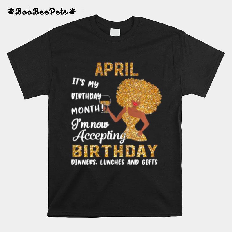 Girl April Its My Birthday Month Im Now Accepting Birthday Dinners Lunches And Gifts T-Shirt