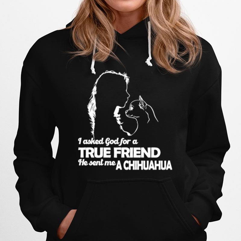 Girl I Asked God For A True Friend He Sent Me A Chihuahua Hoodie