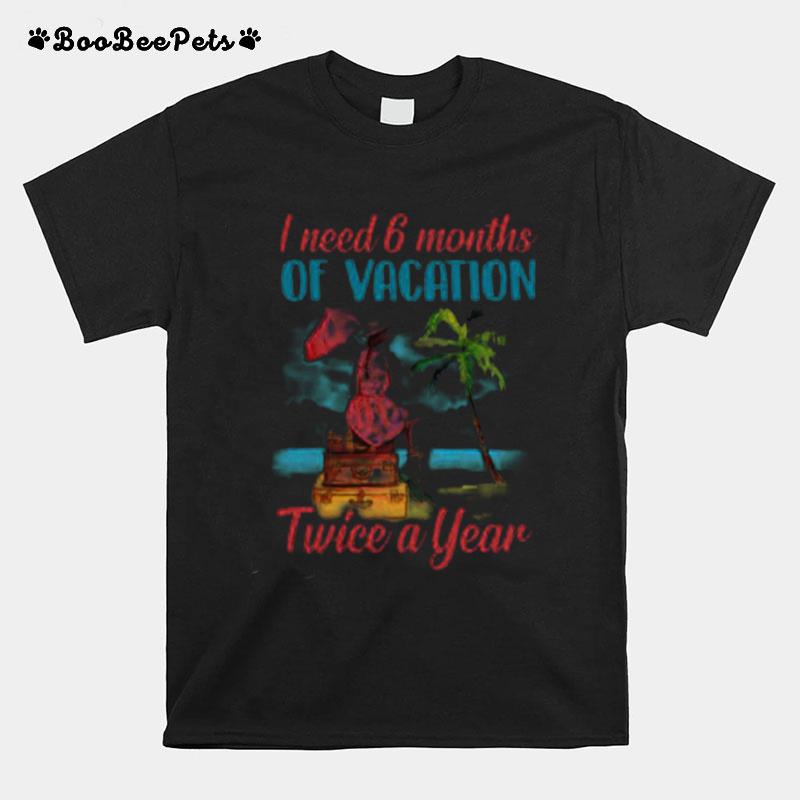 Girl I Need 6 Months Of Vacation Twice A Year T-Shirt