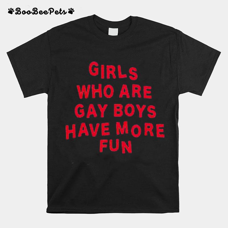 Girls Who Are Gay Boys Have More Fun T-Shirt
