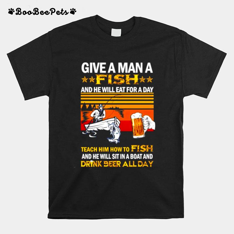 Give A Man A Fish And He Will Eat For A Day Teach Him How To Fish T-Shirt