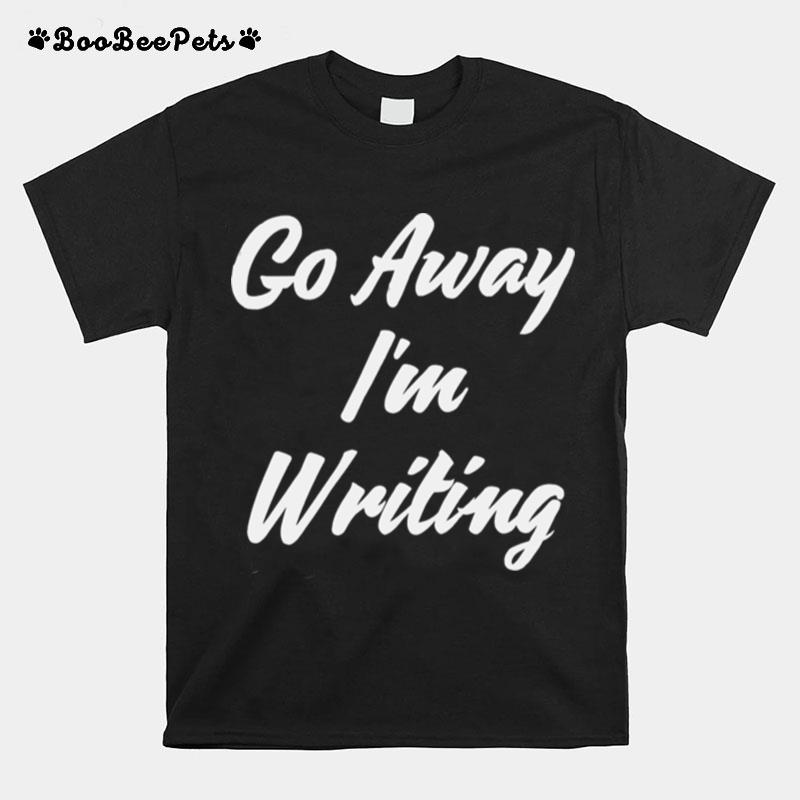 Go Away Im Writing T-Shirt