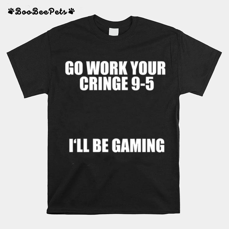 Go Work Your Cringe 9 5 Ill Be Gaming T-Shirt