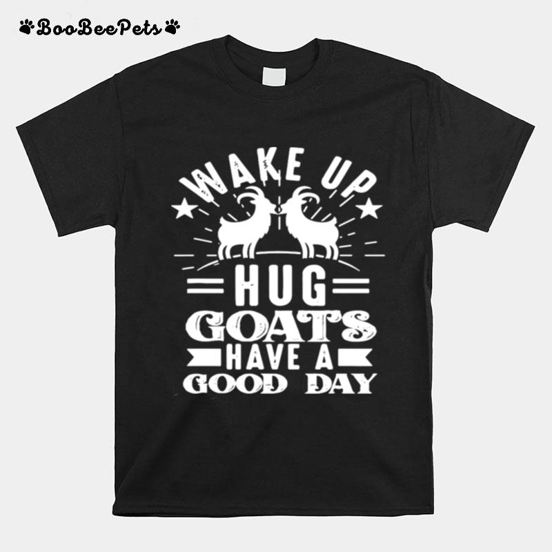 Goat Wake Up Hug Goats Have A Good Day T-Shirt