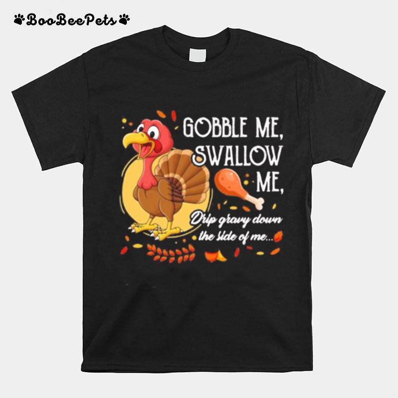 Gobble Me Swallow Me Drip Gravy Down The Side Of Me Turkey Thanksgiving T-Shirt
