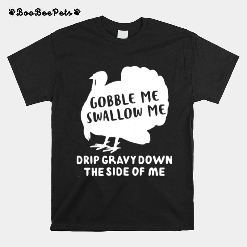 Gobble Me Swallow Me Drip Gravy Down The Side Of Me T-Shirt
