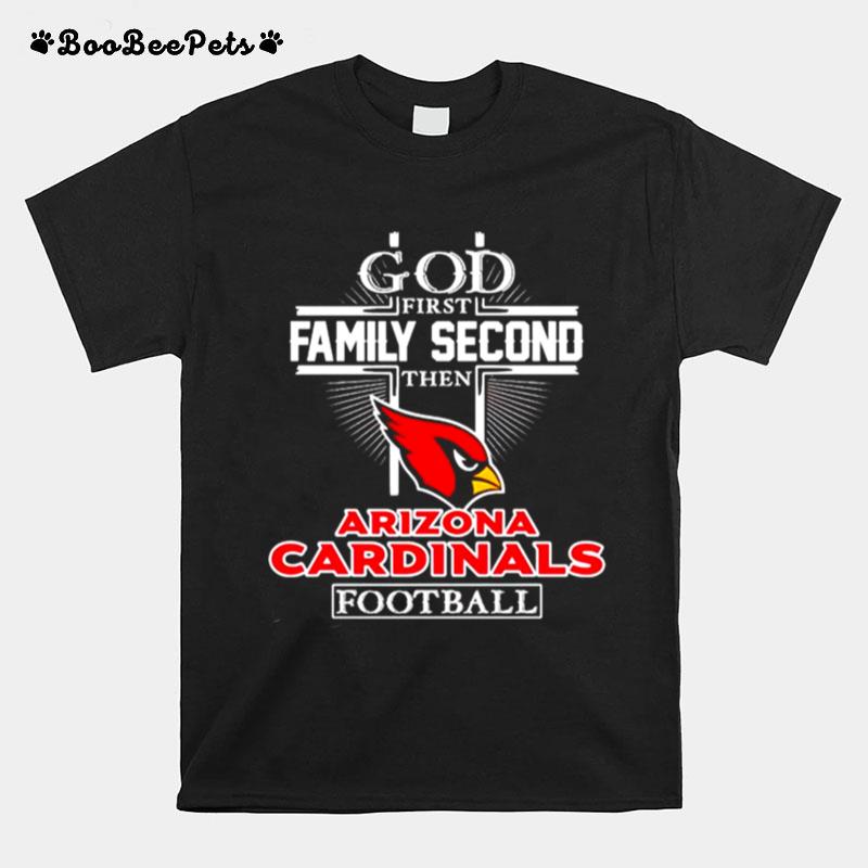 God First Family Second Then Arizona Cardinals Football T-Shirt