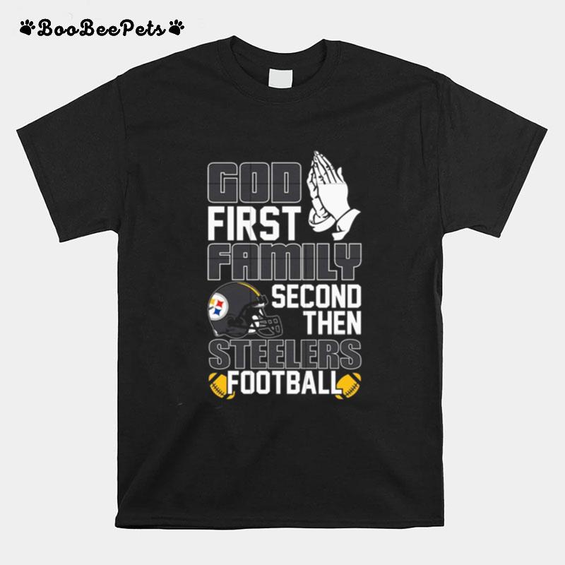 God First Family Second Then Pittsburgh Steelers Football T-Shirt