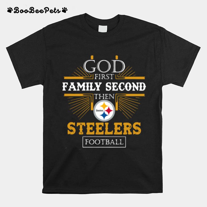 God First Family Second Then Steelers Football T-Shirt