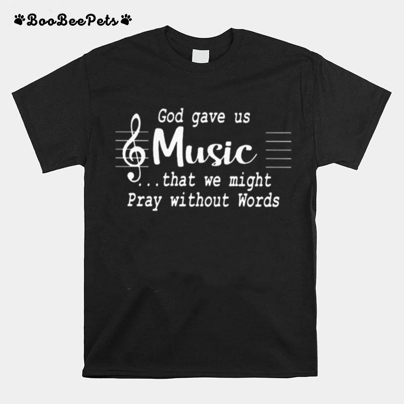 God Gave Us Music That We Might Pray Without Words T-Shirt