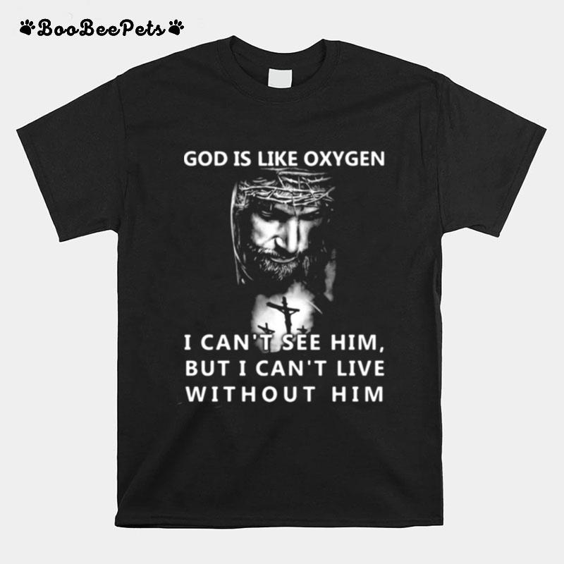 God Is Like Oxygen I Cant See Him But I Cant Live Without Him T-Shirt