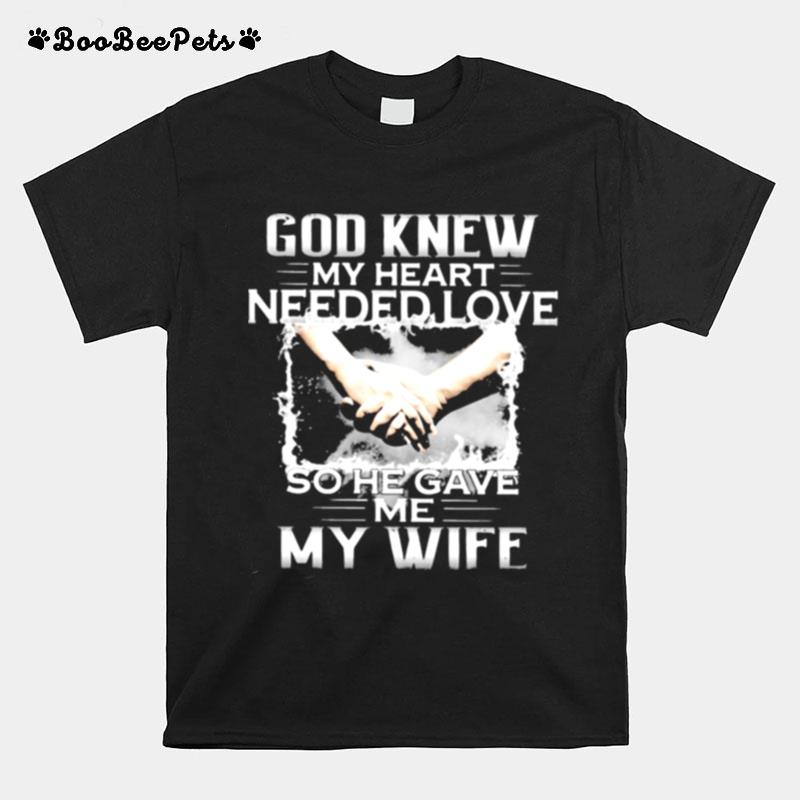 God Knew My Heart Needed Love So He Gave Me My Wife T-Shirt