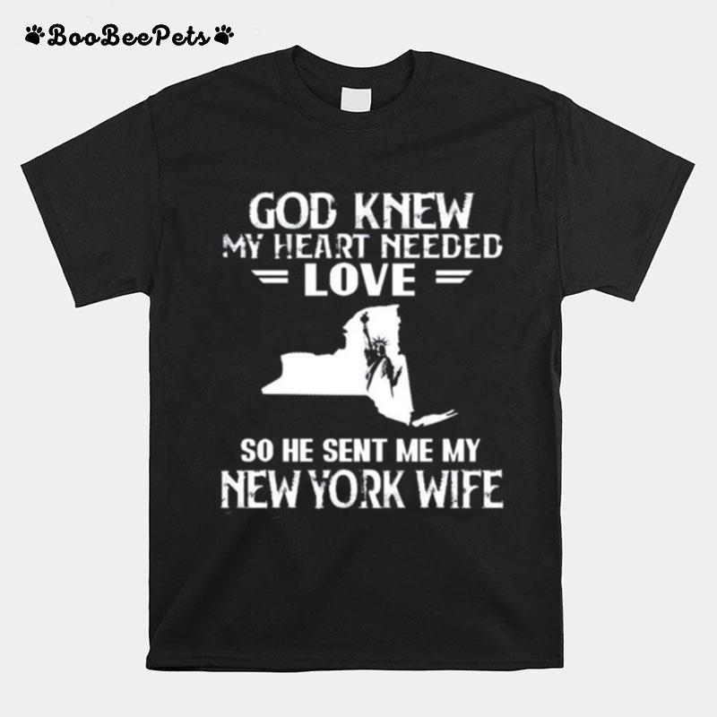 God Knew My Heart Needed Love So He Sent Me My New York Wife T-Shirt