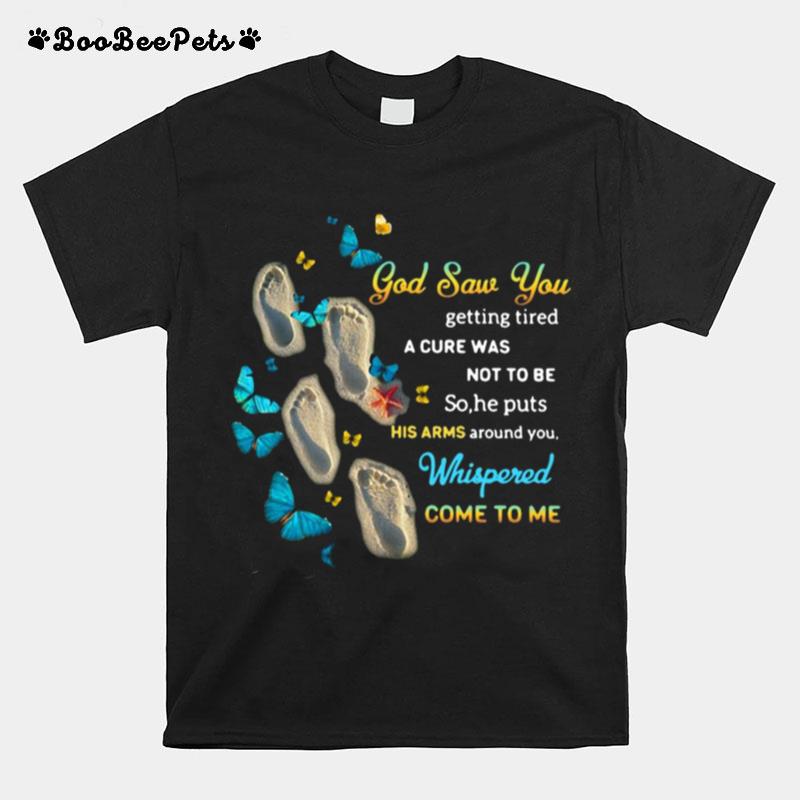 God Saw You Getting Tired And A Cure Was Not To Be So He Puts His Arms Around You Whispered Come To Me T-Shirt